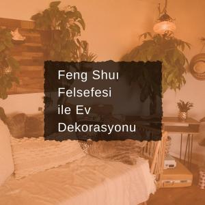 Feng Shu Felsefesi İle Ev Dekorasyonu 